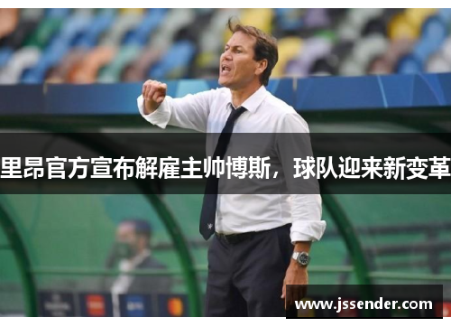里昂官方宣布解雇主帅博斯，球队迎来新变革