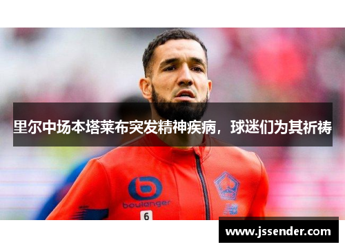 里尔中场本塔莱布突发精神疾病，球迷们为其祈祷